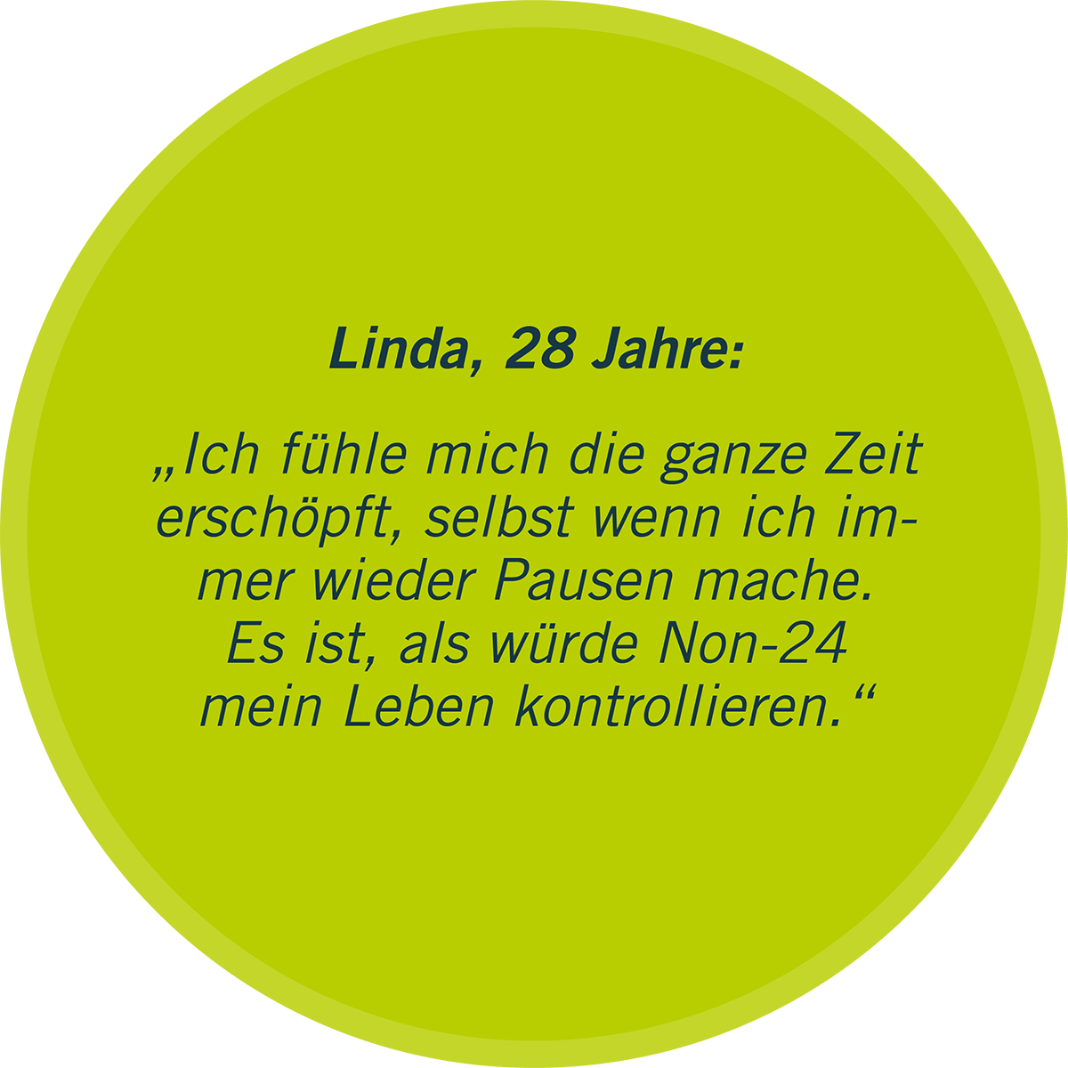 Zu sehen ist in einer grünen Sprechblase ein Statement von Linda, 28 Jahre: „Ich fühle mich die ganze Zeit erschöpft, selbst wenn ich immer wieder Pausen mache. Es ist, als würde Non-24 mein Leben kontrollieren.“